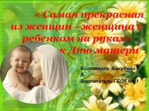 Презентация воспитательского занятия  Самая прекрасная из женщин –женщина с ребенком на руках к Дню матери