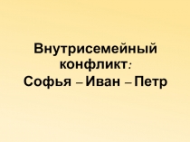 Презентация по истории на тему Внутрисемейный конфликт: Софья - Иван - Пётр