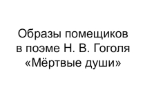 Презентация Н.в.Гоголь Образы помещиков в поэме Мертвые души