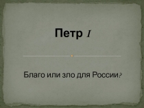 Презентация по истории: Петр I. Благо или зло для России