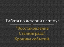 Презентация по историческому краеведению: Восстановление Сталинграда. Хроника событий.