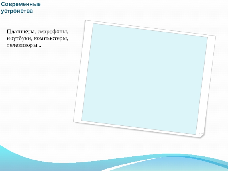 Презентация по информатике на тему Современные устройства Современные устройстваПланшеты, смартфоны, ноутбуки, компьютеры, телевизоры… Современные устройстваПланшеты, смартфоны, ноутбуки, компьютеры, телевизоры…