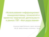 Использование информационно-коммуникативных технологий в проектно-творческой деятельности в рамках ГВП Моя родословная