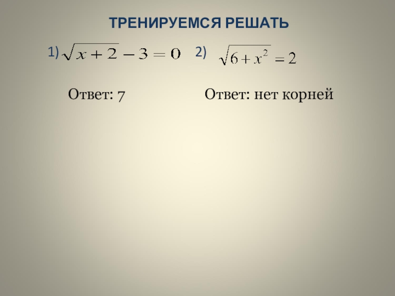 Презентация к уроку Иррациональные уравнения ТРЕНИРУЕМСЯ РЕШАТЬ1) ТРЕНИРУЕМСЯ РЕШАТЬ1)