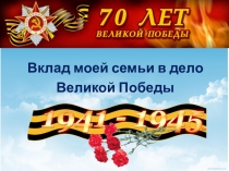 Презентация к исследовательской работе - Вклад моей семьи в дело Великой Победы - комплексное исследование истории семьи в период Великой Отечественной войны по семейным архивам и воспоминания