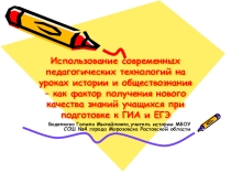 Презентация Использование современных педтехнологий на уроках истории и обществознания как фактор получения нового качества знаний учащихся при подготовке к ГИА и ЕГЭ.