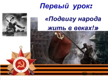 Презентация к первому уроку Подвигу народа жить в веках!