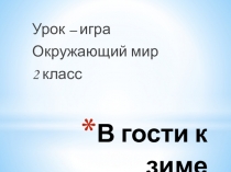 Урок - игра. Окружающий мир. Тема: В гости к зиме. 2 класс Презентация