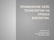 Презентация  Применение кейс технологии на уроках биологии