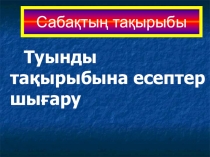 ТУЫНДЫ ТАҚЫРЫБЫНА ЕСЕПТЕР ШЫҒАРУ