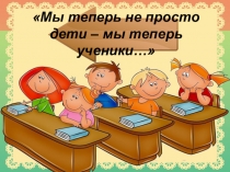 Презентация к празднику на тему Мы теперь не просто дети, мы теперь ученики (1 класс)