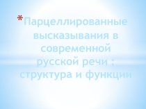 Парцеллированные высказывания в современной русской речи : структура и функции