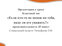 Презентация к классному часу (7 класс): Если кто-то не похож на тебя, надо ли его уважать?