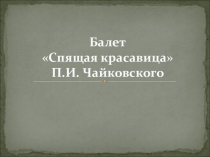 Презентация по музыке на тему: Балет Спящая красавица П.И. Чайковского