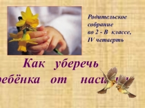Презентация к родительскому собранию Как уберечь ребёнка от насилия