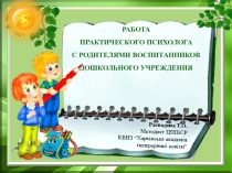 Презентация РАБОТА ПРАКТИЧЕСКОГО ПСИХОЛОГА С РОДИТЕЛЯМИ ВОСПИТАННИКОВ ДОШКОЛЬНОГО УЧРЕЖДЕНИЯ