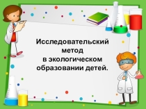 Презентация Исследовательский метод в экологическом образовании детей