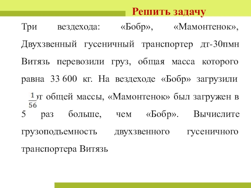 План урока и презентация Урок обобщение Обыкновенные дроби Три вездехода: «Бобр», «Мамонтенок», Двухзвенный гусеничный транспортер дт-30пмн Витязь перевозили груз, Три вездехода: «Бобр», «Мамонтенок», Двухзвенный гусеничный транспортер дт-30пмн Витязь перевозили груз, общая масса которого равна 33 600 кг.