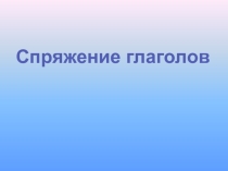 Презентация по русскому языку Спряжение глаголов