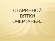 Презентация к занятию по краеведению Старинной Вятки очертанья 4 класс