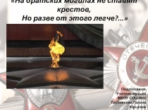 Презентация: На братских могилах не ставят крестов, Но разве от этого легче?...(9 класс)