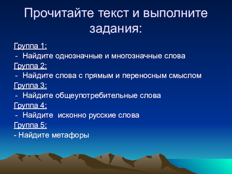Презентация по русскому языку на тему Лексика Прочитайте текст и выполните задания:Группа 1:Найдите однозначные и многозначные словаГруппа 2:Найдите Прочитайте текст и выполните задания:Группа 1:Найдите однозначные и многозначные словаГруппа 2:Найдите слова с прямым и переносным смысломГруппа