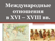 Презентация по Истории Нового времени на тему Международные отношения в XVI - XVIII вв. (7 класс)