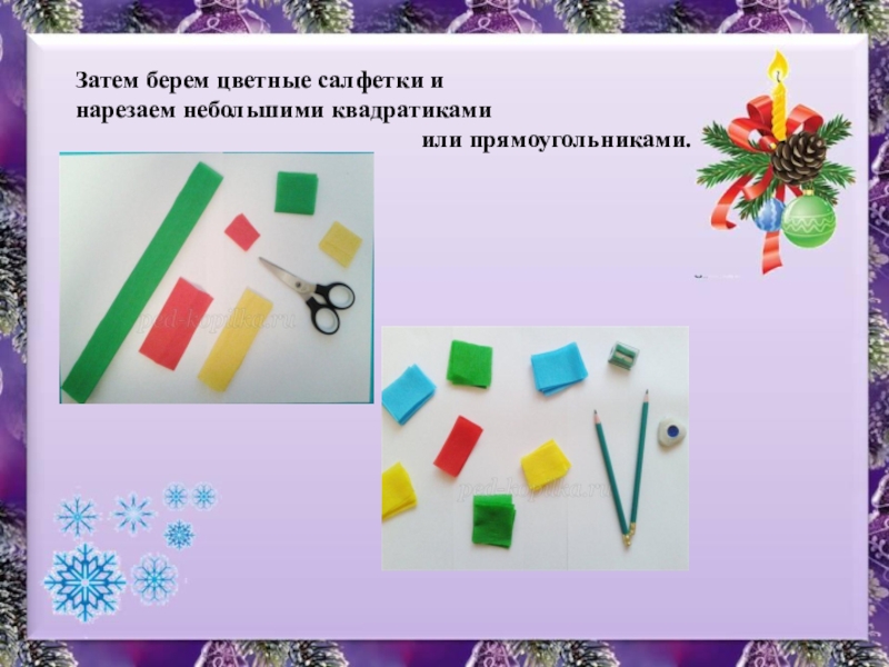 Презентация к уроку изобразительного искусства в 1 классе по теме Мастер Украшения помогает сделать праздник. Затем берем цветные салфетки и нарезаем небольшими квадратиками Затем берем цветные салфетки и нарезаем небольшими квадратиками