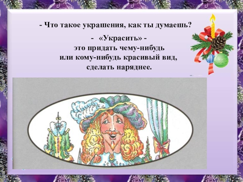 Презентация к уроку изобразительного искусства в 1 классе по теме Мастер Украшения помогает сделать праздник. - Что такое украшения, как ты думаешь? «Украсить» - это придать - Что такое украшения, как ты думаешь? «Украсить» - это придать чему-нибудь или кому-нибудь красивый вид, сделать