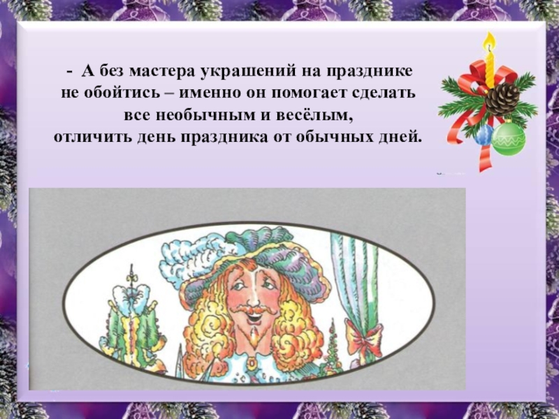 Презентация к уроку изобразительного искусства в 1 классе по теме Мастер Украшения помогает сделать праздник. А без мастера украшений на празднике не обойтись – именно он А без мастера украшений на празднике не обойтись – именно он помогает сделать все необычным и весёлым,
