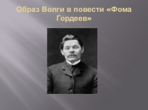 Презентация по литературе Образ Волги в повести А.М.Горького Фома Гордеев