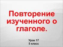 Обобщающий урок закрепления изученного по теме Глагол 5 класс