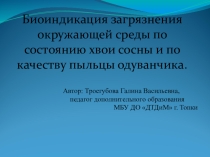 Презентация к исследовательской работе на тему Биоиндикация загрязнения окружающей среды по состоянию хвои сосны и по качеству пыльцы одуванчика