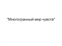 Презентация по окружающему миру Многогранный мир чувств