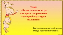Тема: Дидактическая игра как средство развития сенсорной культуры малышей