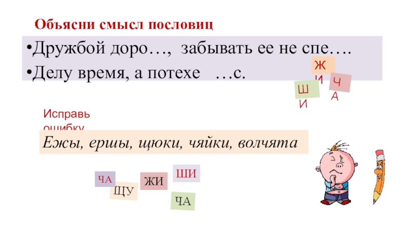 Презентация по русскому языку Жи-ши, ча-ща, чу-щу. Объясни смысл пословицДружбой доро…, забывать ее не спе….Делу время, а потехе Объясни смысл пословицДружбой доро…, забывать ее не спе….Делу время, а потехе …с.Исправь ошибкуЕжы, ершы, щюки, чяйки,