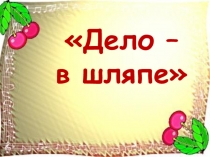Презентация Дело - в шляпе (1 класс)
