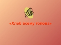 Презентация по окружающему миру Хлеб-всему голова