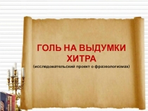 Презентация Исследовательский проект о фразеологизмах Голь на выдумки хитра