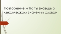 Презентация по русскому языку на тему Повторение. Что ты знаешь о лексическом значении слова (2 класс)
