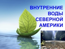 Презентация по географии на тему ВНУТРЕННИЕ ВОДЫ СЕВЕРНОЙ АМЕРИКИ ( 7 класс)