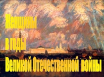 Презентация Женщины в годы ВОВ(с муз. сопровождением)