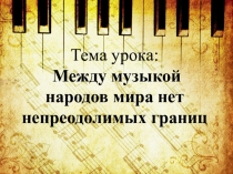 Презентация по музыке на тему: Между музыкой народов мира нет непреодолимых преград