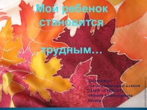 Презентация к родительскому собранию на тему: Мой ребенок становится трудным...