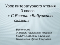 Презентация к уроку литературного чтения в 3 классе (УМК Начальная школа 21 века) Тема : С. Есенин  Бабушкины сказки.