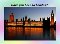 Презентация к уроку английского языка для 9 класса по теме Have you been to London?