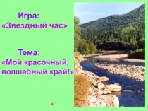 Презентация к игре Звездный час на тему : Мой волшебный, красочный край