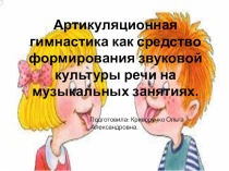 Презентация Артикуляционная гимнастика как средство формирования звуковой культуры речи на музыкальных занятиях