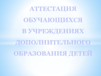 АТТЕСТАЦИЯ ОБУЧАЮЩИХСЯ В УЧРЕЖДЕНИЯХ ДОПОЛНИТЕЛЬНОГО ОБРАЗОВАНИЯ ДЕТЕЙ