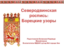 Презентация по изодеятельности на тему Знакомство с Северодвинской росписью: Борецкие узоры Старшие дошкольники и младшие школьники